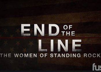 “End of the Line: The Women of Standing Rock” – The Incredible Documentary Film About the Women Who Risked It All to Protect Their Land Debuts on Fuse June 25, 2021 [VIDEO]